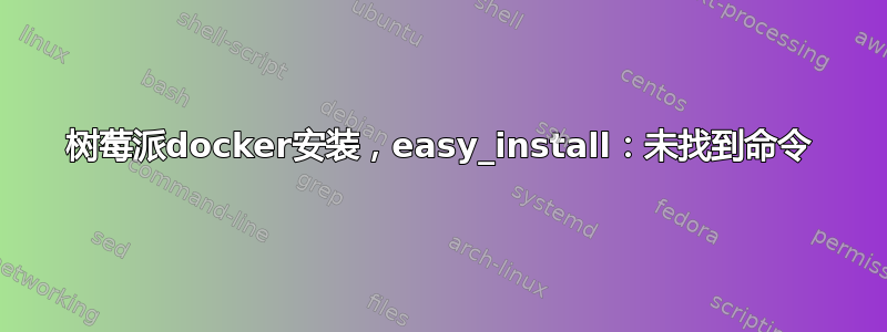 树莓派docker安装，easy_install：未找到命令