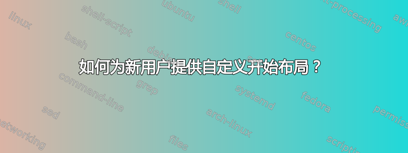 如何为新用户提供自定义开始布局？