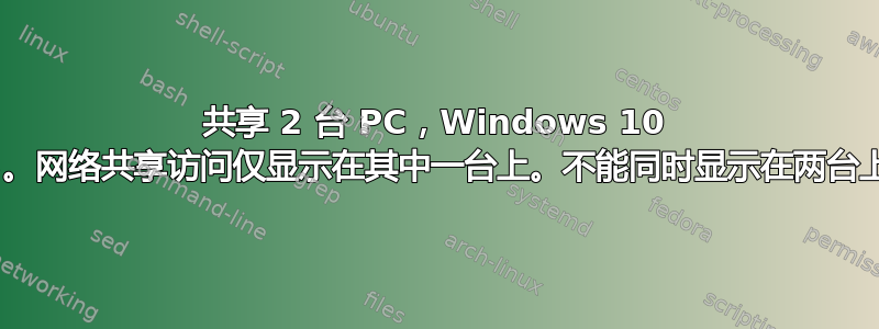 共享 2 台 PC，Windows 10 1903。网络共享访问仅显示在其中一台上。不能同时显示在两台上吗？