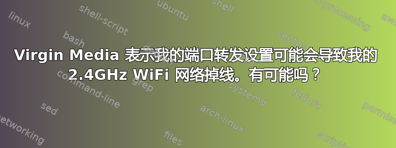 Virgin Media 表示我的端口转发设置可能会导致我的 2.4GHz WiFi 网络掉线。有可能吗？