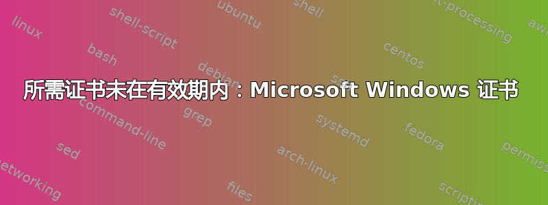 所需证书未在有效期内：Microsoft Windows 证书