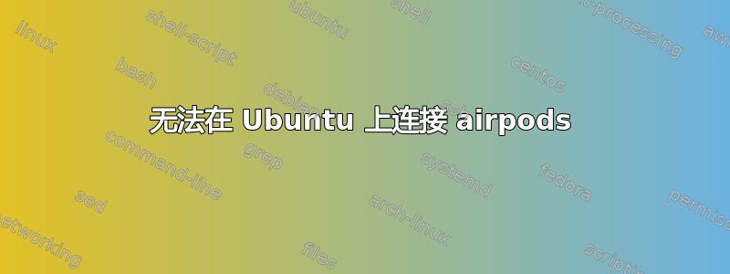 无法在 Ubuntu 上连接 airpods