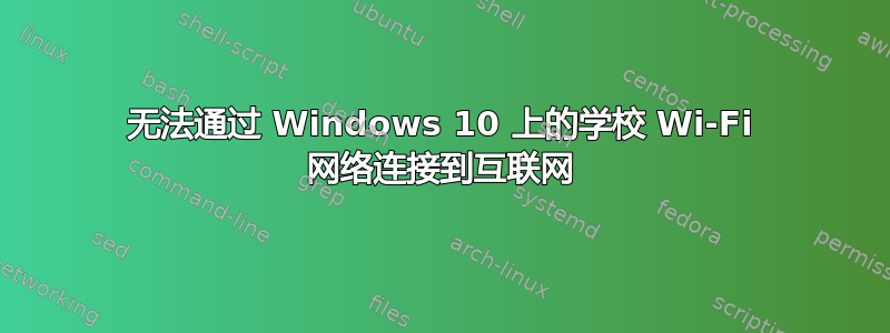 无法通过 Windows 10 上的学校 Wi-Fi 网络连接到互联网