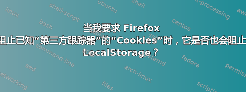 当我要求 Firefox 阻止已知“第三方跟踪器”的“Cookies”时，它是否也会阻止 LocalStorage？