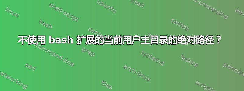 不使用 bash 扩展的当前用户主目录的绝对路径？