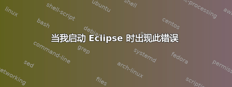 当我启动 Eclipse 时出现此错误