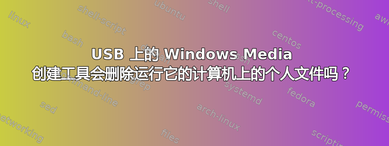 USB 上的 Windows Media 创建工具会删除运行它的计算机上的个人文件吗？