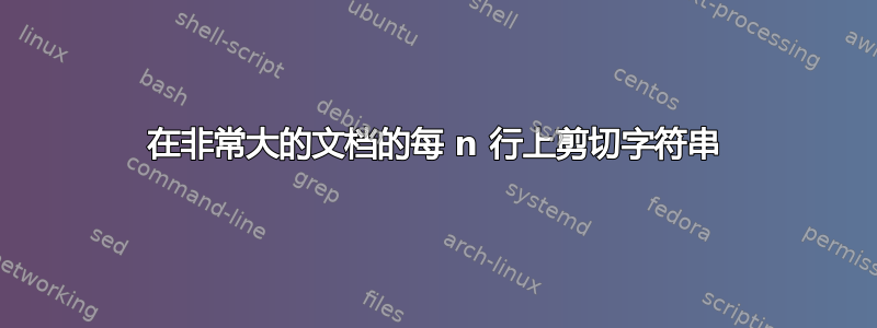 在非常大的文档的每 n 行上剪切字符串