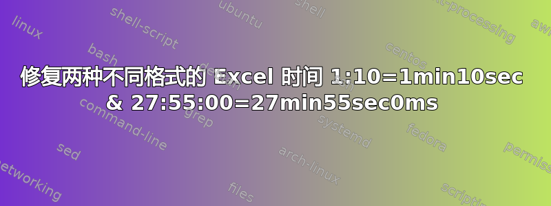 修复两种不同格式的 Excel 时间 1:10=1min10sec & 27:55:00=27min55sec0ms