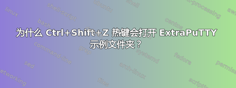 为什么 Ctrl+Shift+Z 热键会打开 ExtraPuTTY 示例文件夹？