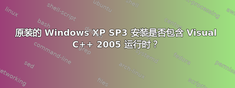 原装的 Windows XP SP3 安装是否包含 Visual C++ 2005 运行时？