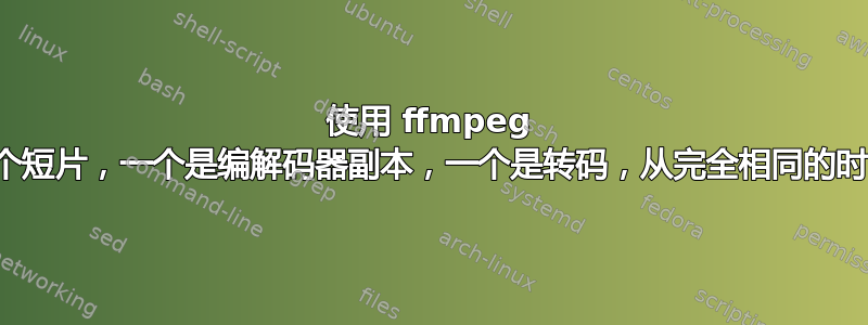 使用 ffmpeg 输出两个短片，一个是编解码器副本，一个是转码，从完全相同的时间开始