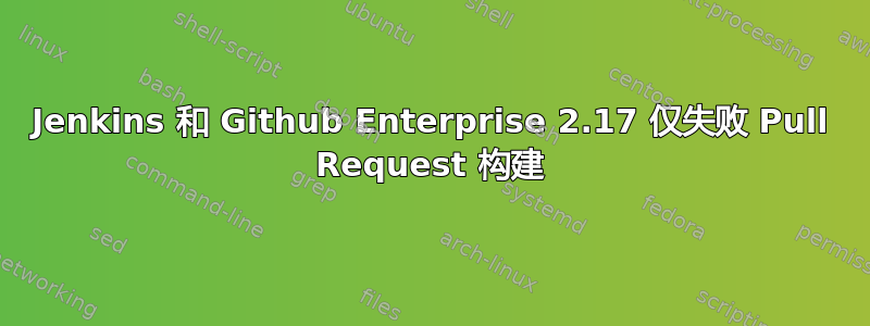 Jenkins 和 Github Enterprise 2.17 仅失败 Pull Request 构建