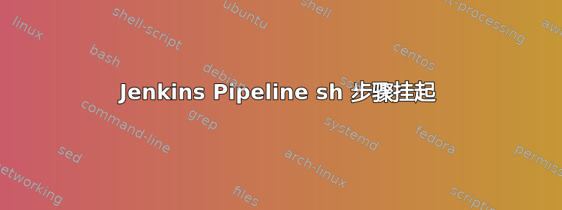 Jenkins Pipeline sh 步骤挂起