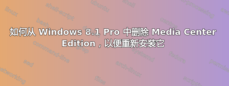 如何从 Windows 8.1 Pro 中删除 Media Center Edition，以便重新安装它