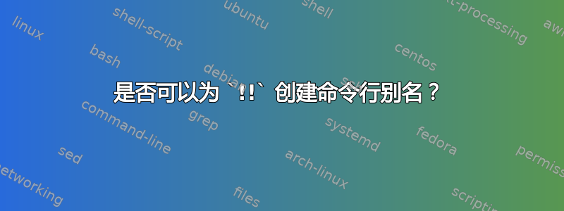 是否可以为 `!!` 创建命令行别名？