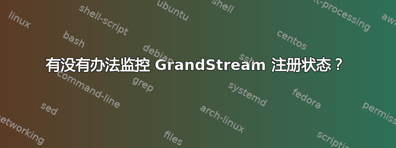 有没有办法监控 GrandStream 注册状态？