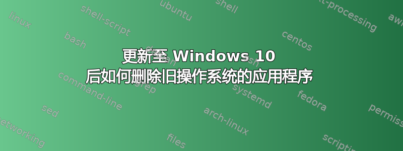 更新至 Windows 10 后如何删除旧操作系统的应用程序