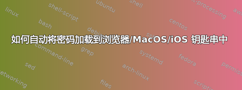 如何自动将密码加载到浏览器/MacOS/iOS 钥匙串中