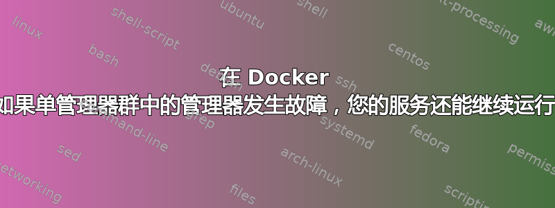 在 Docker 中，如果单管理器群中的管理器发生故障，您的服务还能继续运行吗？