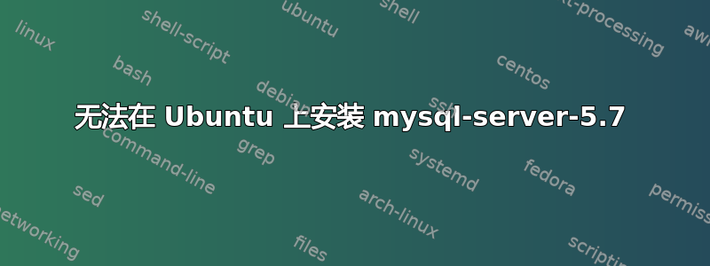 无法在 Ubuntu 上安装 mysql-server-5.7