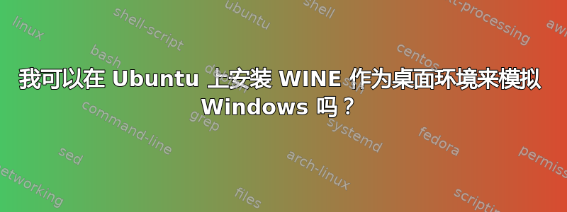 我可以在 Ubuntu 上安装 WINE 作为桌面环境来模拟 Windows 吗？