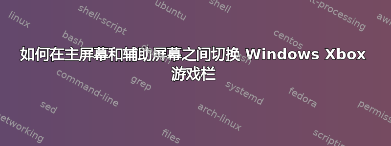 如何在主屏幕和辅助屏幕之间切换 Windows Xbox 游戏栏