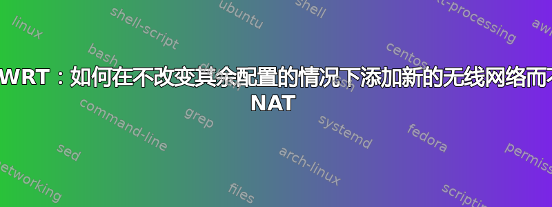 OpenWRT：如何在不改变其余配置的情况下添加新的无线网络而不使用 NAT