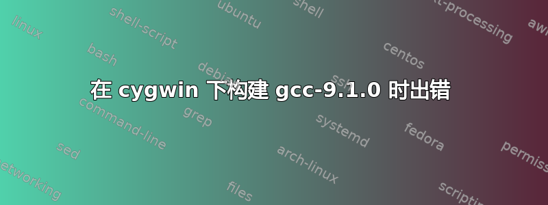 在 cygwin 下构建 gcc-9.1.0 时出错