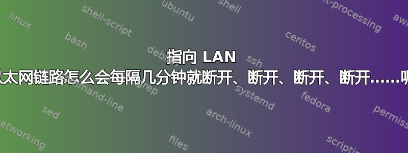 指向 LAN 的以太网链路怎么会每隔几分钟就断开、断开、断开、断开……呢？