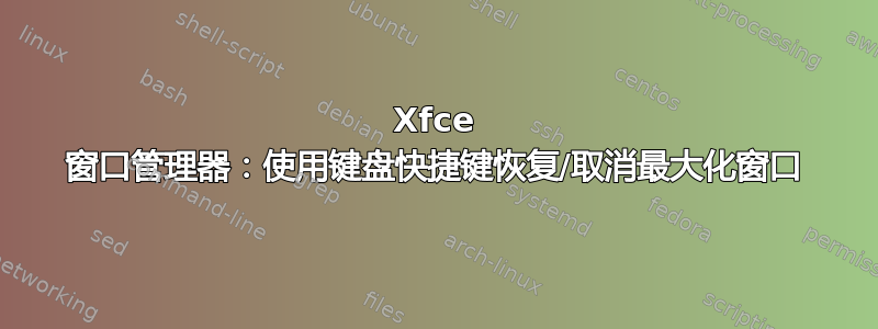 Xfce 窗口管理器：使用键盘快捷键恢复/取消最大化窗口