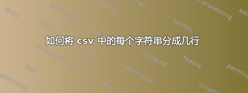 如何将 csv 中的每个字符串分成几行