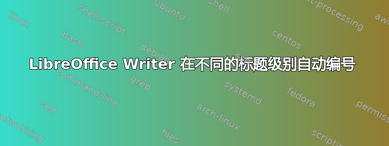 LibreOffice Writer 在不同的标题级别自动编号