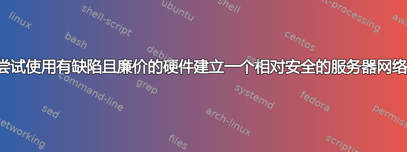 尝试使用有缺陷且廉价的硬件建立一个相对安全的服务器网络