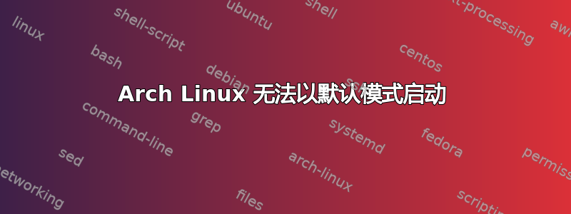 Arch Linux 无法以默认模式启动