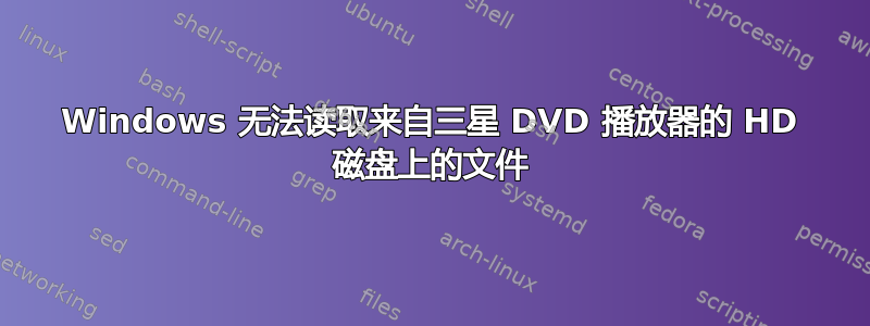 Windows 无法读取来自三星 DVD 播放器的 HD 磁盘上的文件