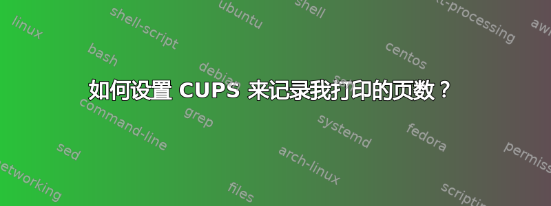 如何设置 CUPS 来记录我打印的页数？