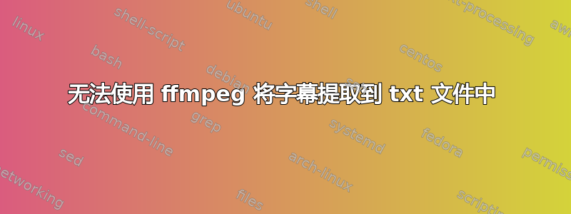 无法使用 ffmpeg 将字幕提取到 txt 文件中