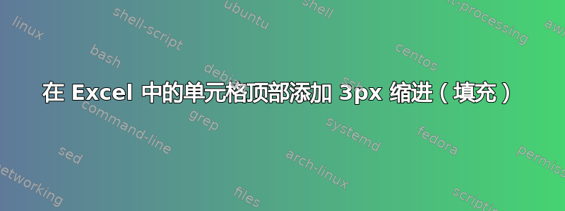 在 Excel 中的单元格顶部添加 3px 缩进（填充）