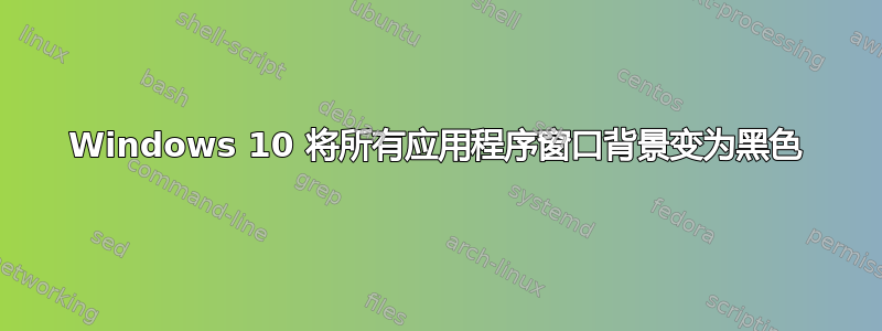 Windows 10 将所有应用程序窗口背景变为黑色