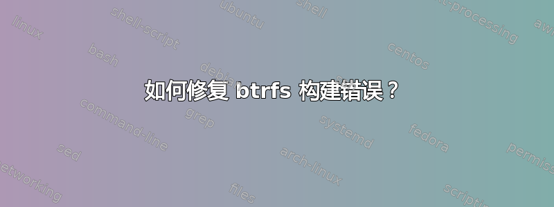 如何修复 btrfs 构建错误？