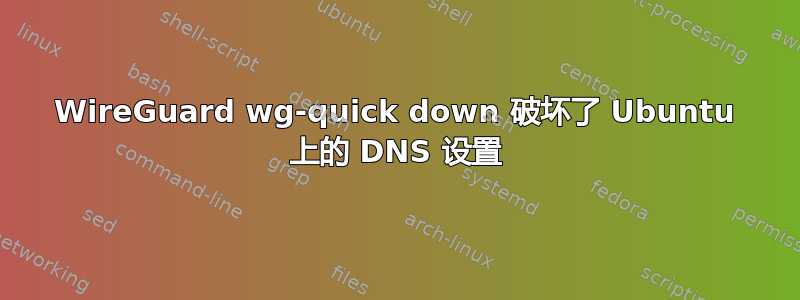 WireGuard wg-quick down 破坏了 Ubuntu 上的 DNS 设置