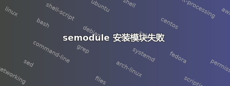 semodule 安装模块失败