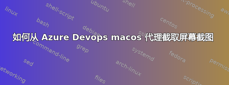 如何从 Azure Devops macos 代理截取屏幕截图