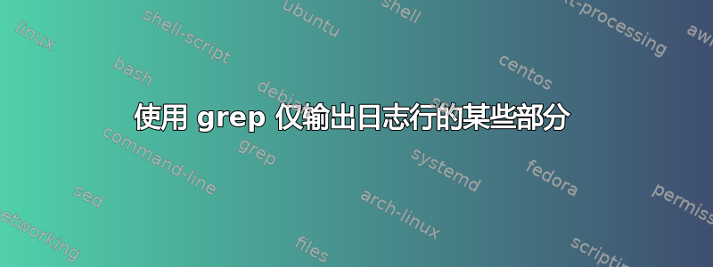 使用 grep 仅输出日志行的某些部分