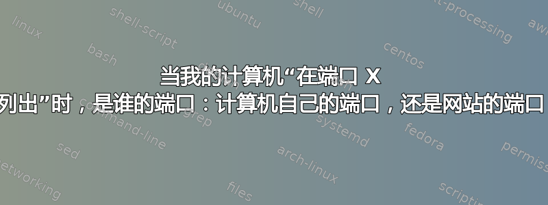 当我的计算机“在端口 X 上列出”时，是谁的端口：计算机自己的端口，还是网站的端口？