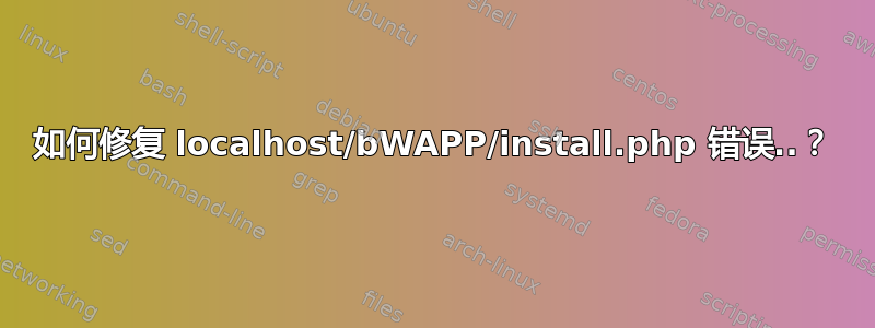 如何修复 localhost/bWAPP/install.php 错误..？