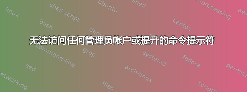 无法访问任何管理员帐户或提升的命令提示符