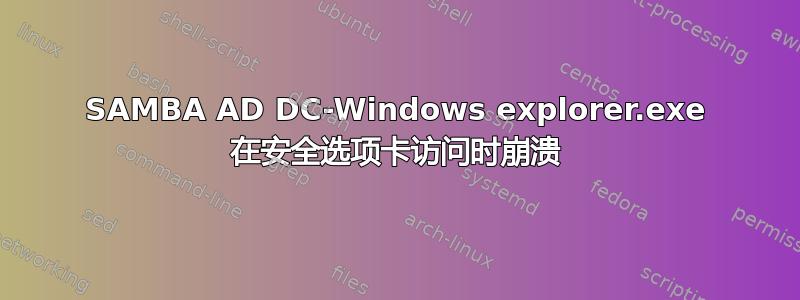 SAMBA AD DC-Windows explorer.exe 在安全选项卡访问时崩溃