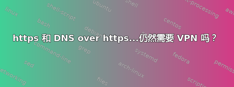 https 和 DNS over https...仍然需要 VPN 吗？